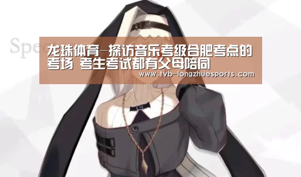 龙珠体育-探访音乐考级合肥考点的考场 考生考试都有父母陪同